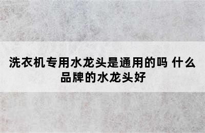 洗衣机专用水龙头是通用的吗 什么品牌的水龙头好